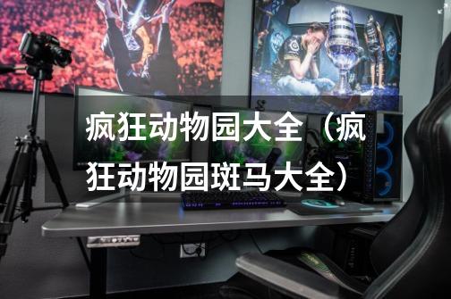 疯狂动物园大全(疯狂动物园斑马大全)-第1张-游戏信息-龙启网