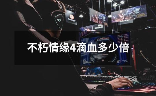 不朽情缘4滴血多少倍-第1张-游戏信息-龙启网