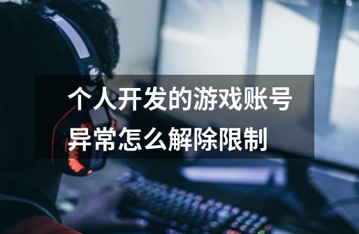 个人开发的游戏账号异常怎么解除限制-第1张-游戏信息-龙启网