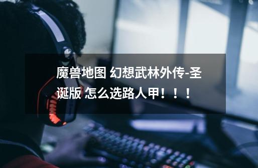 魔兽地图 幻想武林外传-圣诞版 怎么选路人甲!!!-第1张-游戏信息-龙启网