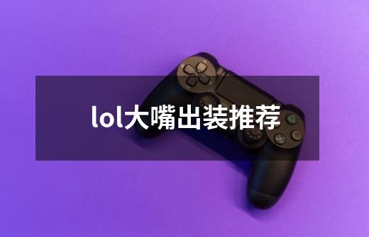 lol大嘴出装推荐-第1张-游戏信息-龙启网