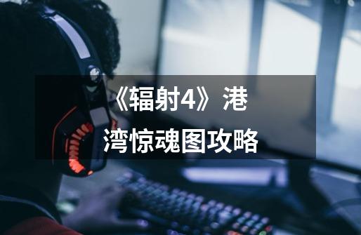 《辐射4》港湾惊魂图攻略-第1张-游戏信息-龙启网