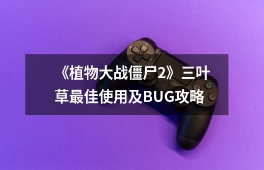 《植物大战僵尸2》三叶草最佳使用及BUG攻略-第1张-游戏信息-龙启网