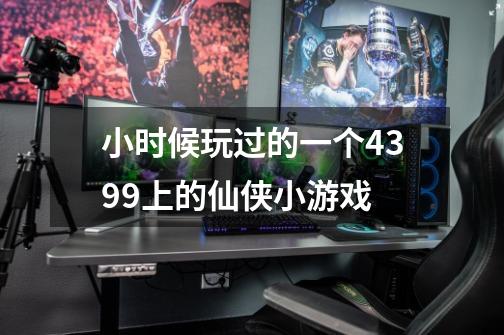 小时候玩过的一个4399上的仙侠小游戏-第1张-游戏信息-龙启网