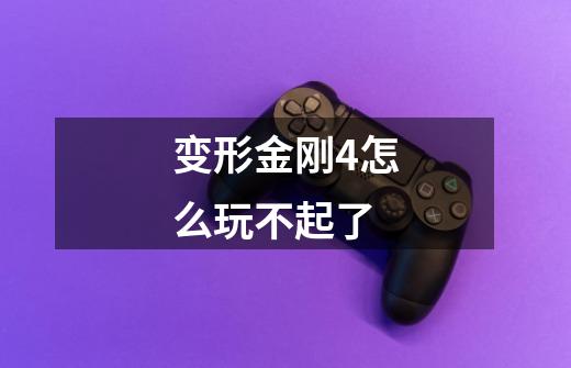 变形金刚4怎么玩不起了-第1张-游戏信息-龙启网