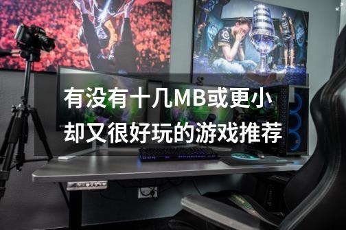 有没有十几MB或更小却又很好玩的游戏推荐-第1张-游戏信息-龙启网