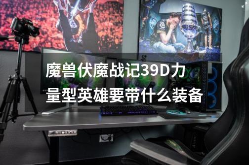 魔兽伏魔战记3.9D力量型英雄要带什么装备-第1张-游戏信息-龙启网