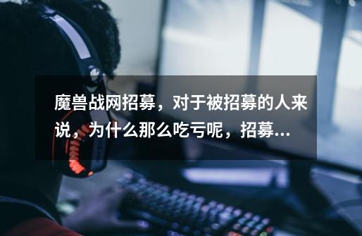 魔兽战网招募，对于被招募的人来说，为什么那么吃亏呢，招募者又是得时间，又是得坐骑的。不公平啊，有么有-第1张-游戏信息-龙启网