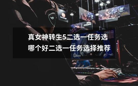 真女神转生5二选一任务选哪个好二选一任务选择推荐-第1张-游戏信息-龙启网
