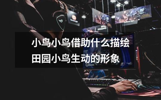 小鸟小鸟借助什么描绘田园小鸟生动的形象-第1张-游戏信息-龙启网