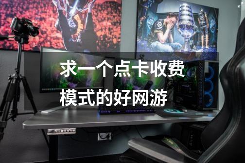 求一个点卡收费模式的好网游-第1张-游戏信息-龙启网