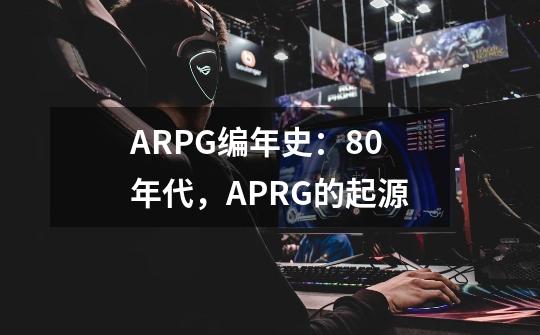 ARPG编年史:80年代,APRG的起源-第1张-游戏信息-龙启网