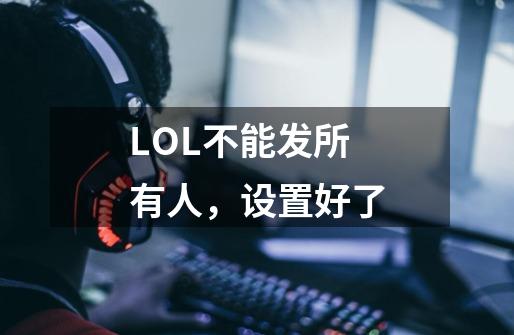 LOL不能发所有人，设置好了-第1张-游戏信息-龙启网