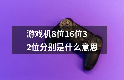 游戏机8位16位32位分别是什么意思-第1张-游戏信息-龙启网