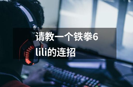 请教一个铁拳6lili的连招-第1张-游戏信息-龙启网