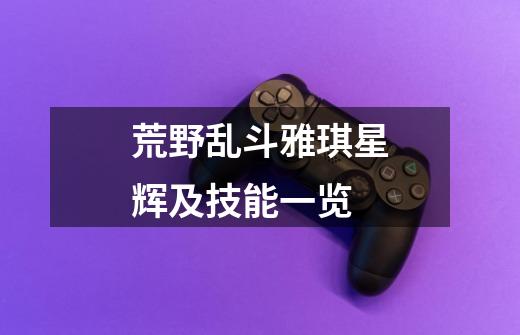 荒野乱斗雅琪星辉及技能一览-第1张-游戏信息-龙启网