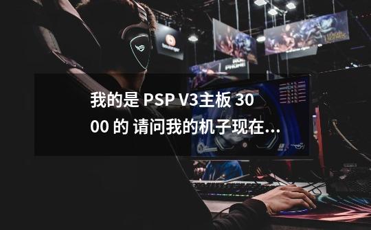 我的是 PSP V3主板 3000 的 请问我的机子现在有办法玩假面骑士OOO了吗-第1张-游戏信息-龙启网