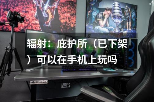 辐射:庇护所(已下架)可以在手机上玩吗-第1张-游戏信息-龙启网