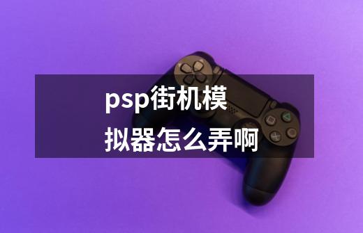 psp街机模拟器怎么弄啊-第1张-游戏信息-龙启网