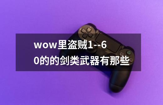 wow里盗贼1--60的的剑类武器有那些-第1张-游戏信息-龙启网