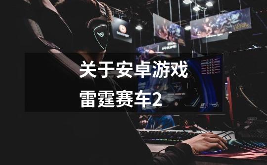 关于安卓游戏雷霆赛车2-第1张-游戏信息-龙启网