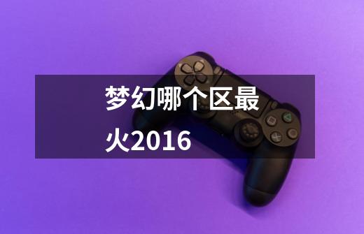 梦幻哪个区最火2016-第1张-游戏信息-龙启网