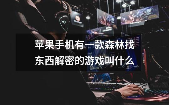 苹果手机有一款森林找东西解密的游戏叫什么-第1张-游戏信息-龙启网