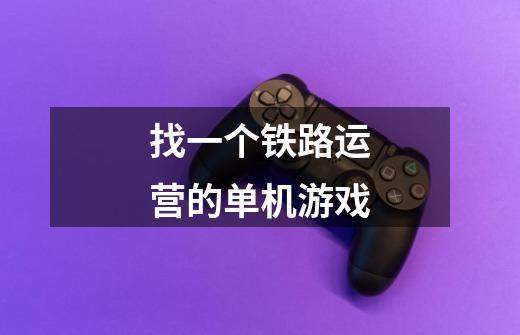 找一个铁路运营的单机游戏-第1张-游戏信息-龙启网