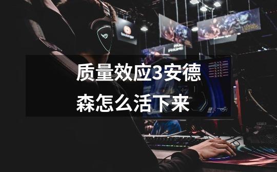质量效应3安德森怎么活下来-第1张-游戏信息-龙启网