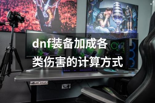 dnf装备加成各类伤害的计算方式-第1张-游戏信息-龙启网