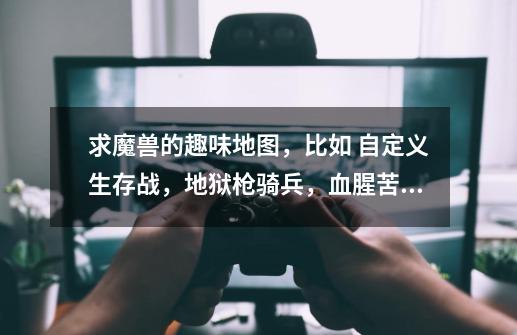 求魔兽的趣味地图,比如 自定义生存战,地狱枪骑兵,血腥苦工大作战,达尔文进化,无冬之夜,滑滑猫-第1张-游戏信息-龙启网