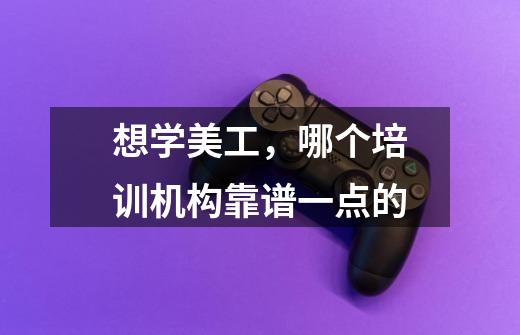 想学美工,哪个培训机构靠谱一点的-第1张-游戏信息-龙启网