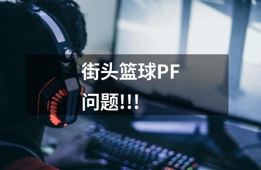 街头篮球PF问题.!!!-第1张-游戏信息-龙启网