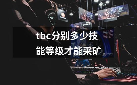 tbc分别多少技能等级才能采矿-第1张-游戏信息-龙启网