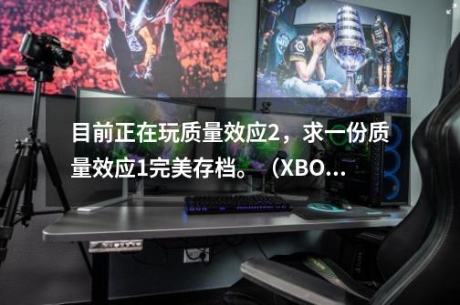 目前正在玩质量效应2,求一份质量效应1完美存档。(XBOX360)PS:具体怎么导入也麻烦说一下-第1张-游戏信息-龙启网