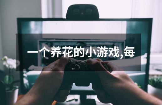 一个养花的小游戏,每-第1张-游戏信息-龙启网