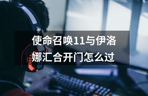 使命召唤11与伊洛娜汇合开门怎么过-第1张-游戏信息-龙启网