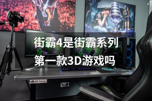 街霸4是街霸系列第一款3D游戏吗-第1张-游戏信息-龙启网