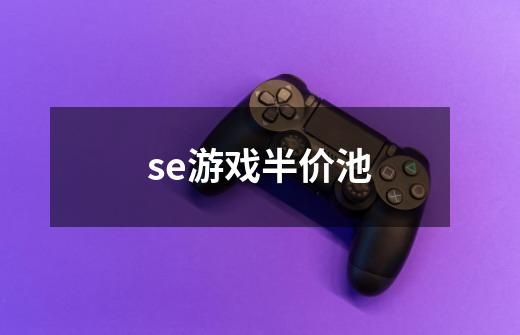 se游戏半价池-第1张-游戏信息-龙启网