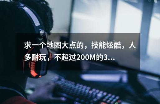 求一个地图大点的,技能炫酷,人多耐玩,不超过200M的3D手游-第1张-游戏信息-龙启网