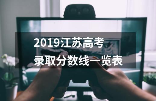 2019江苏高考录取分数线一览表-第1张-游戏信息-龙启网