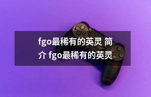 fgo最稀有的英灵 简介 fgo最稀有的英灵-第1张-游戏信息-龙启网
