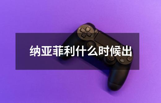 纳亚菲利什么时候出-第1张-游戏信息-龙启网