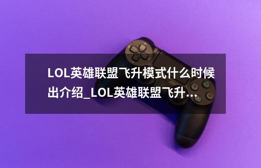 LOL英雄联盟飞升模式什么时候出介绍_LOL英雄联盟飞升模式什么时候出是什么-第1张-游戏信息-龙启网