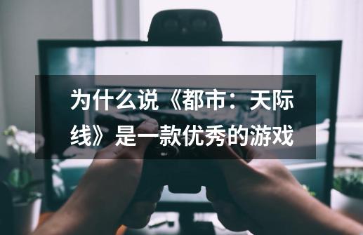 为什么说《都市:天际线》是一款优秀的游戏-第1张-游戏信息-龙启网