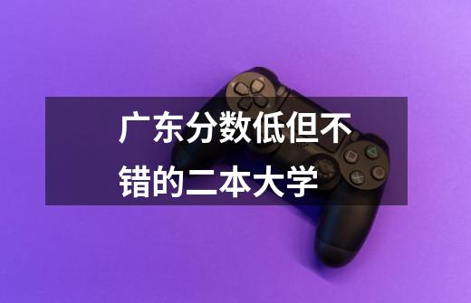 广东分数低但不错的二本大学-第1张-游戏信息-龙启网