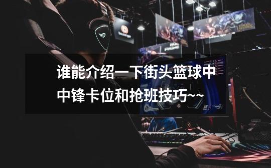 谁能介绍一下街头篮球中中锋卡位和抢班技巧~~-第1张-游戏信息-龙启网