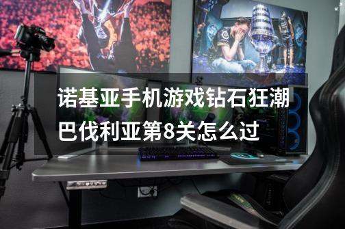 诺基亚手机游戏钻石狂潮巴伐利亚第8关怎么过-第1张-游戏信息-龙启网