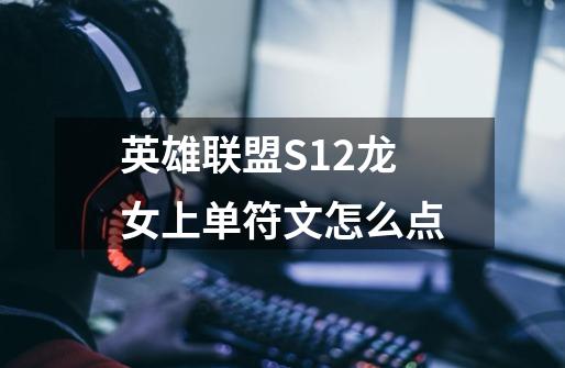 英雄联盟S12龙女上单符文怎么点-第1张-游戏信息-龙启网