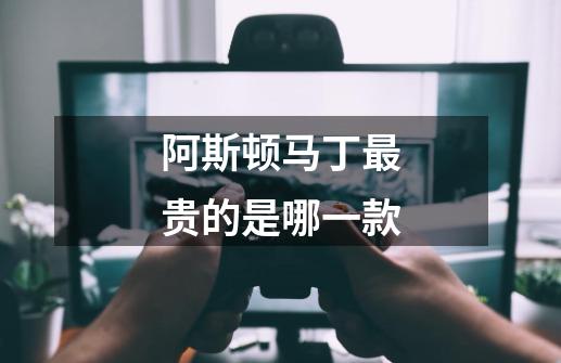 阿斯顿马丁最贵的是哪一款-第1张-游戏信息-龙启网